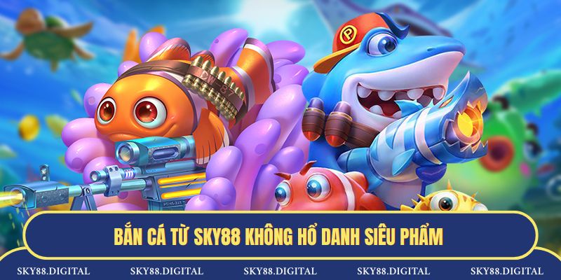 Bắn cá từ SKY88 không hổ danh siêu phẩm