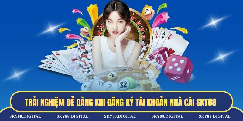 Trải nghiệm dễ dàng khi đăng ký tài khoản nhà cái